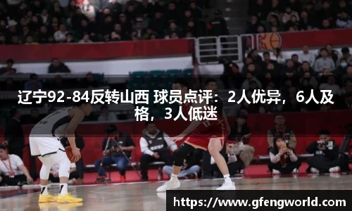 辽宁92-84反转山西 球员点评：2人优异，6人及格，3人低迷